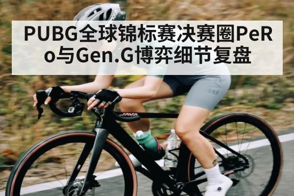 PUBG全球锦标赛决赛圈PeRo与Gen.G博弈细节复盘