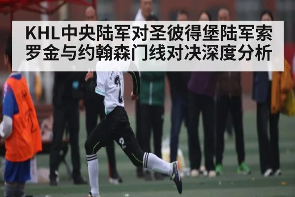 KHL中央陆军对圣彼得堡陆军索罗金与约翰森门线对决深度分析